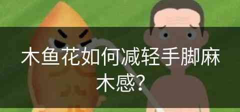 木鱼花如何减轻手脚麻木感？(木鱼花怎么使用)